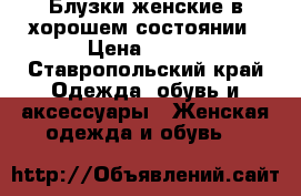 Блузки женские в хорошем состоянии › Цена ­ 350 - Ставропольский край Одежда, обувь и аксессуары » Женская одежда и обувь   